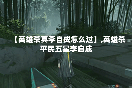 【英雄杀真李自成怎么过】,英雄杀平民五星李自成