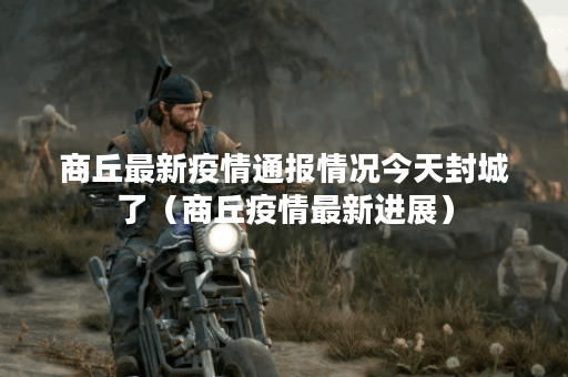 商丘最新疫情通报情况今天封城了（商丘疫情最新进展）