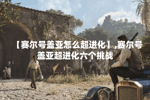 【赛尔号盖亚怎么超进化】,赛尔号盖亚超进化六个挑战