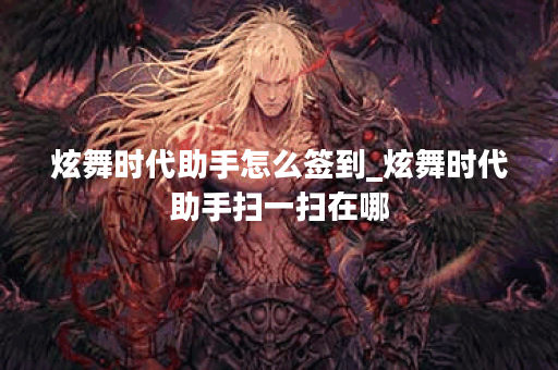 炫舞时代助手怎么签到_炫舞时代助手扫一扫在哪