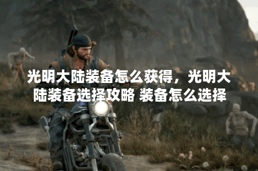 光明大陆装备怎么获得，光明大陆装备选择攻略 装备怎么选择