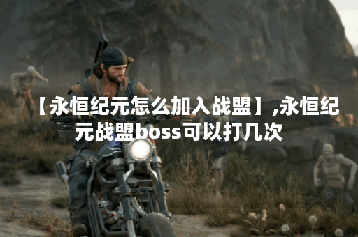 【永恒纪元怎么加入战盟】,永恒纪元战盟boss可以打几次