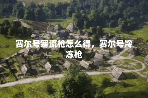 赛尔号寒流枪怎么得，赛尔号冷冻枪