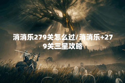 消消乐279关怎么过/消消乐+279关三星攻略