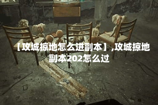 【攻城掠地怎么进副本】,攻城掠地副本202怎么过
