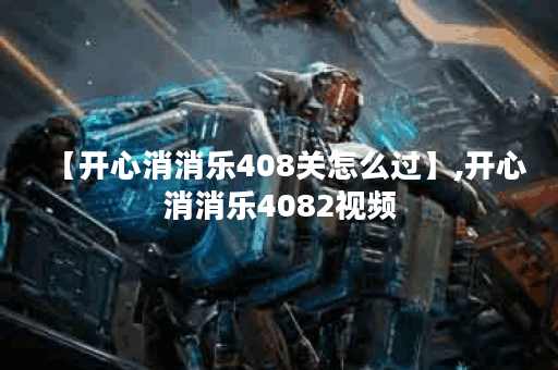 【开心消消乐408关怎么过】,开心消消乐4082视频