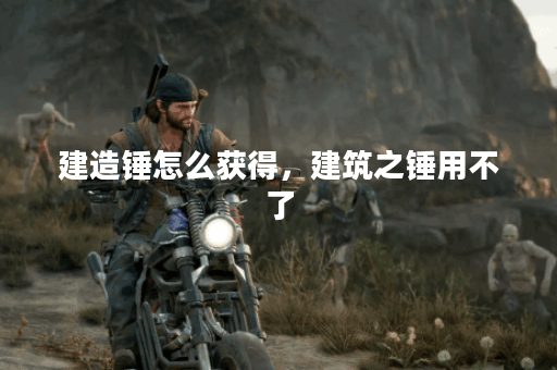 建造锤怎么获得,建筑之锤用不了