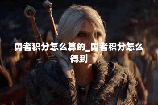 勇者积分怎么算的_勇者积分怎么得到