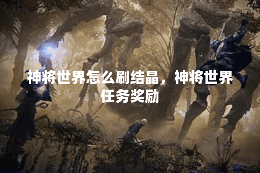 神将世界怎么刷结晶，神将世界任务奖励