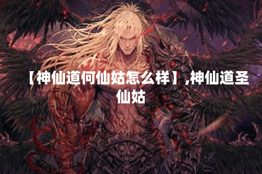 【神仙道何仙姑怎么样】,神仙道圣仙姑