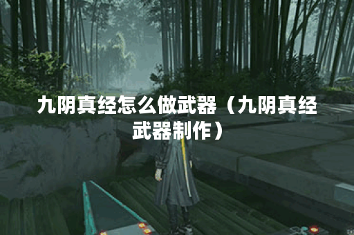 九阴真经怎么做武器（九阴真经武器制作）