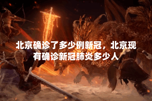北京确诊了多少例新冠,北京现有确诊新冠肺炎多少人