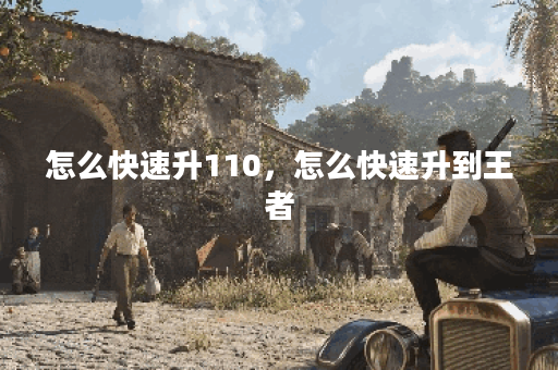 怎么快速升110,怎么快速升到王者