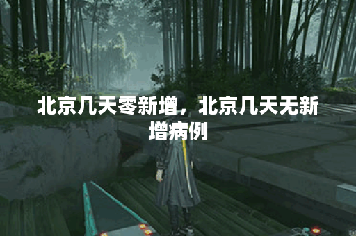 北京几天零新增，北京几天无新增病例