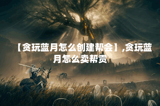 【贪玩蓝月怎么创建帮会】,贪玩蓝月怎么卖帮贡