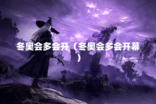 冬奥会多会开（冬奥会多会开幕）
