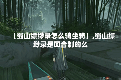 【蜀山缥缈录怎么骑坐骑】,蜀山缥缈录是回合制的么