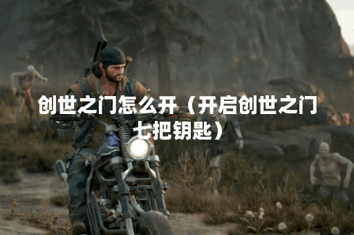 创世之门怎么开（开启创世之门七把钥匙）