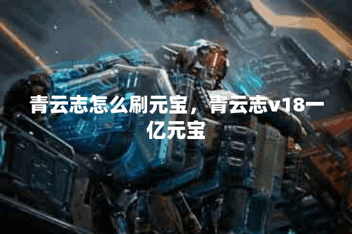 青云志怎么刷元宝，青云志v18一亿元宝