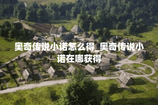 奥奇传说小诺怎么得_奥奇传说小诺在哪获得