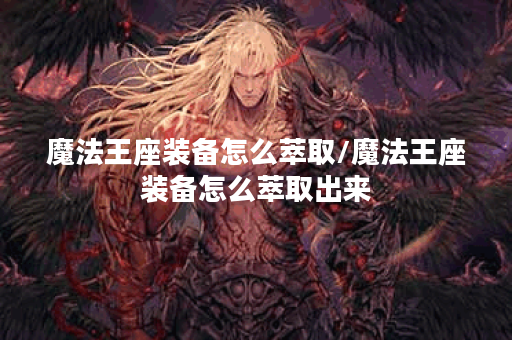 魔法王座装备怎么萃取/魔法王座装备怎么萃取出来