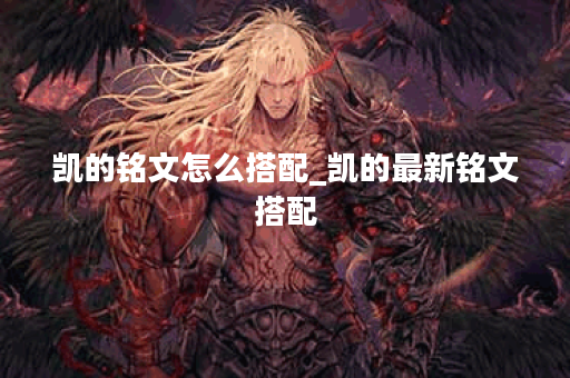 凯的铭文怎么搭配_凯的最新铭文搭配