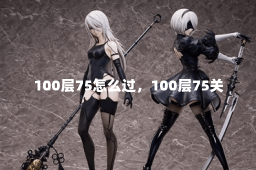 100层75怎么过，100层75关