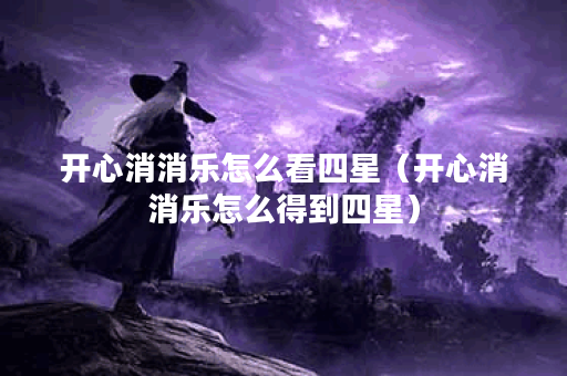 开心消消乐怎么看四星（开心消消乐怎么得到四星）