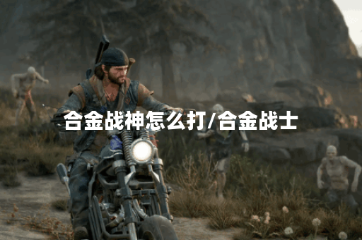 合金战神怎么打/合金战士