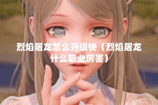 烈焰屠龙怎么升级快(烈焰屠龙什么职业厉害)