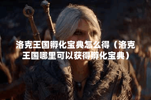 洛克王国孵化宝典怎么得(洛克王国哪里可以获得孵化宝典)