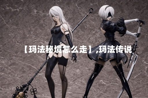 【玛法秘境怎么走】,玛法传说