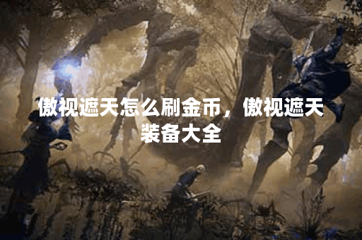 傲视遮天怎么刷金币,傲视遮天装备大全