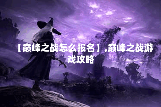 【巅峰之战怎么报名】,巅峰之战游戏攻略