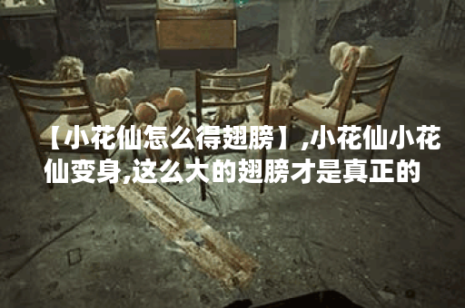 【小花仙怎么得翅膀】,小花仙小花仙变身,这么大的翅膀才是真正的小花仙吧!