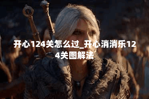 开心124关怎么过_开心消消乐124关图解法