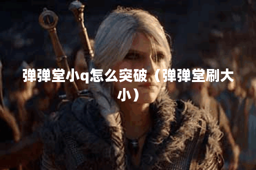 弹弹堂小q怎么突破（弹弹堂刷大小）