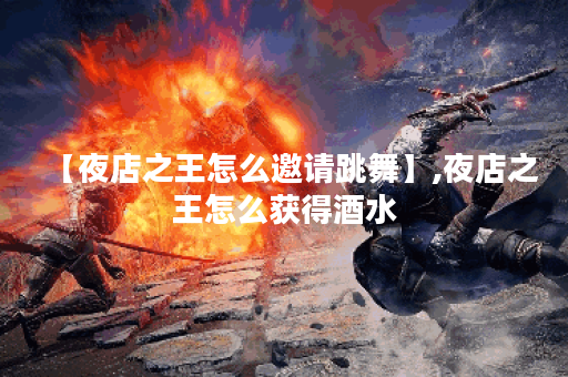 【夜店之王怎么邀请跳舞】,夜店之王怎么获得酒水