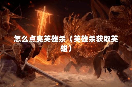 怎么点亮英雄杀(英雄杀获取英雄)