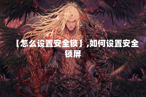 【怎么设置安全锁】,如何设置安全锁屏