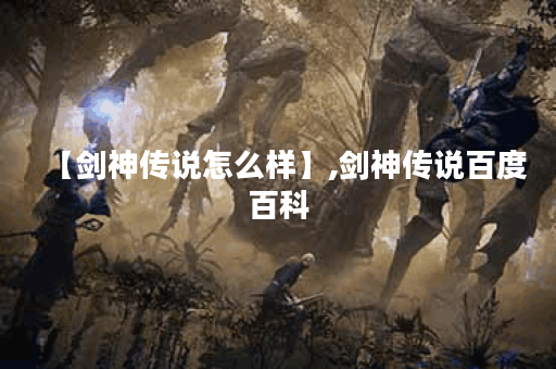 【剑神传说怎么样】,剑神传说百度百科