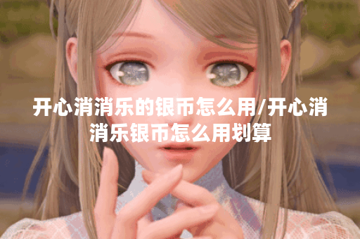 开心消消乐的银币怎么用/开心消消乐银币怎么用划算