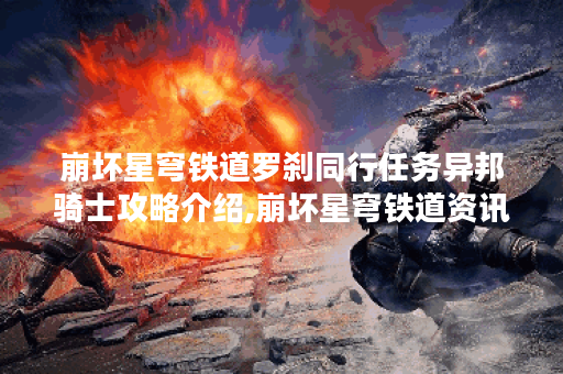 崩坏星穹铁道罗刹同行任务异邦骑士攻略介绍,崩坏星穹铁道资讯