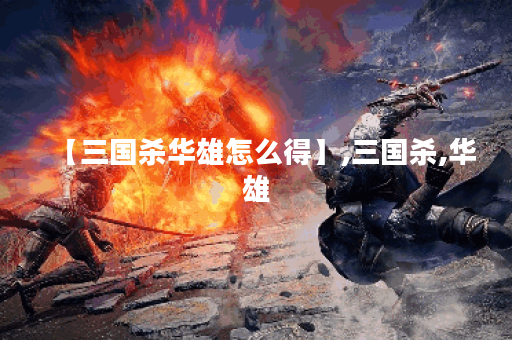【三国杀华雄怎么得】,三国杀,华雄