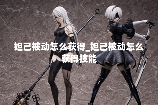 妲己被动怎么获得_妲己被动怎么获得技能