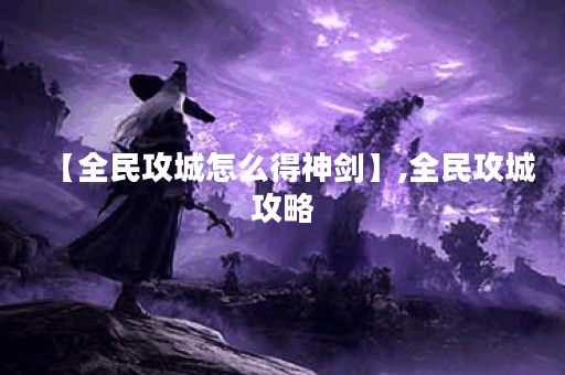 【全民攻城怎么得神剑】,全民攻城攻略