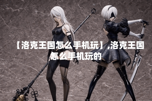 【洛克王国怎么手机玩】,洛克王国怎么手机玩的