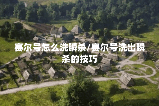 赛尔号怎么洗瞬杀/赛尔号洗出瞬杀的技巧