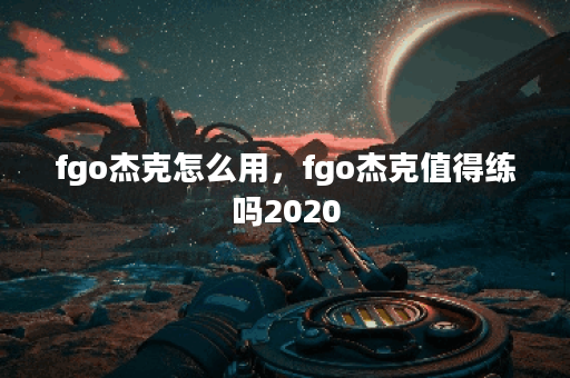 fgo杰克怎么用，fgo杰克值得练吗2020