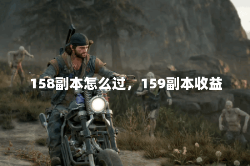 158副本怎么过，159副本收益